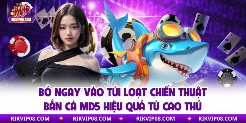 Bỏ ngay vào túi loạt chiến thuật bắn cá MD5 hiệu quả từ cao thủ