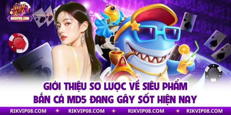 Giới thiệu sơ lược về siêu phẩm bắn cá MD5 đang gây sốt hiện nay