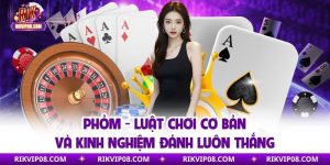 Phỏm - Luật Chơi Cơ Bản Và Kinh Nghiệm Đánh Luôn Thắng