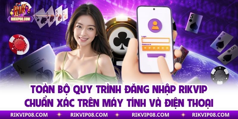 Toàn bộ quy trình đăng nhập RIKVIP chuẩn xác trên máy tính và điện thoại